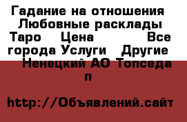 Гадание на отношения. Любовные расклады Таро. › Цена ­ 1 000 - Все города Услуги » Другие   . Ненецкий АО,Топседа п.